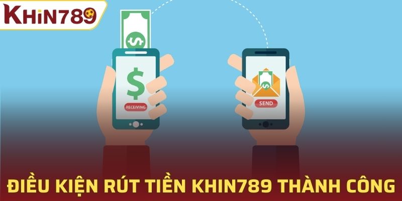 Điều kiện rút tiền tại Khin789 thành công