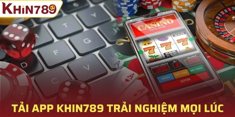 Download ứng dụng Khin789 để được trải nghiệm mọi lúc mọi nơi