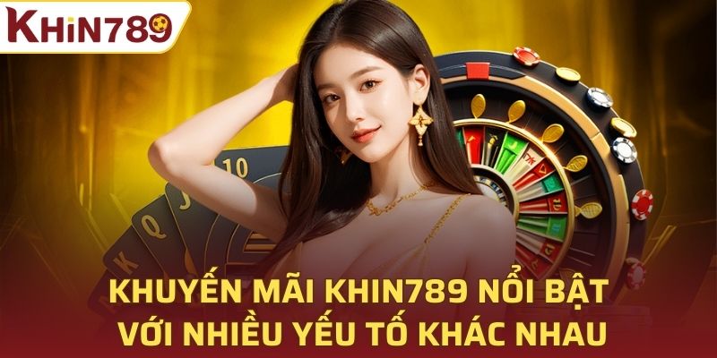 Khuyến mãi Khin789 nổi bật với nhiều yếu tố khác nhau