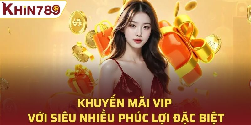 Khuyến mãi VIP với siêu nhiều phúc lợi đặc biệt