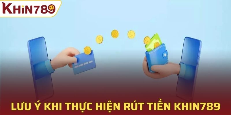 Lưu ý khi thực hiện rút tiền Khin789