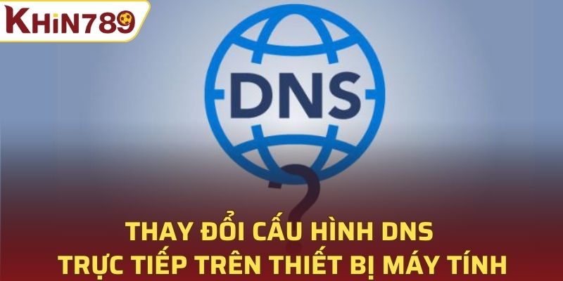 Thay đổi cấu hình DNS trực tiếp trên thiết bị máy tính